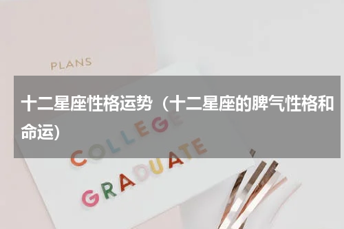 十二星座性格运势（十二星座的脾气性格和命运）