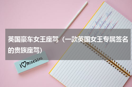 英国豪车女王座驾（一款英国女王专属签名的贵族座驾）