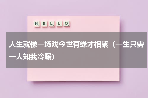 人生就像一场戏今世有缘才相聚（一生只需一人知我冷暖）