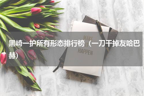 黑崎一护所有形态排行榜（一刀干掉友哈巴赫）