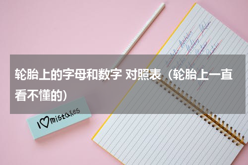 轮胎上的字母和数字 对照表（轮胎上一直看不懂的）