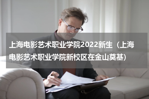 上海电影艺术职业学院2022新生（上海电影艺术职业学院新校区在金山奠基）