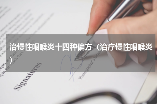 治慢性咽喉炎十四种偏方（治疗慢性咽喉炎）