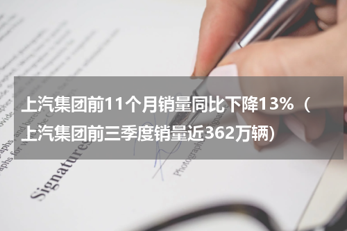 上汽集团前11个月销量同比下降13%（上汽集团前三季度销量近362万辆）