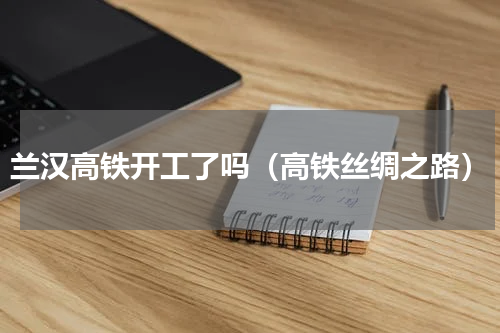 兰汉高铁开工了吗（高铁丝绸之路）