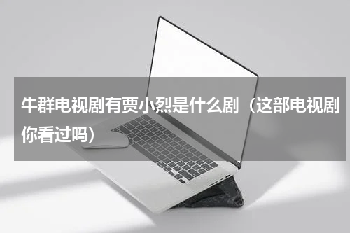 牛群电视剧有贾小烈是什么剧（这部电视剧你看过吗）