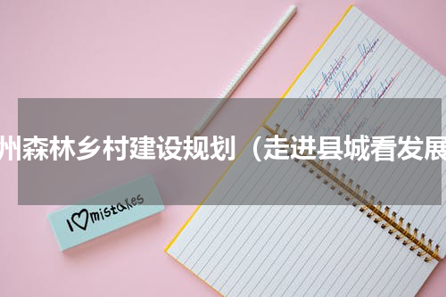 霍州森林乡村建设规划（走进县城看发展）