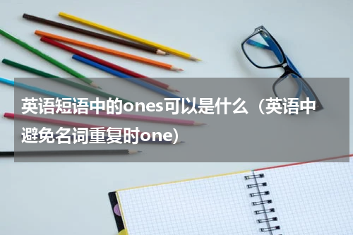英语短语中的ones可以是什么（英语中避免名词重复时one）