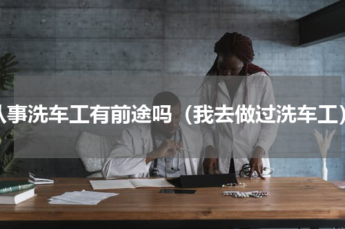 从事洗车工有前途吗（我去做过洗车工）