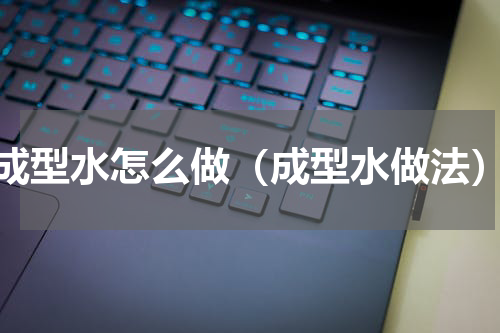 成型水怎么做（成型水做法）