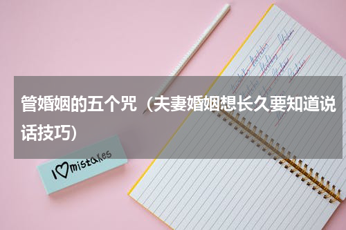 管婚姻的五个咒（夫妻婚姻想长久要知道说话技巧）