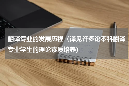 翻译专业的发展历程（译见许多论本科翻译专业学生的理论素质培养）