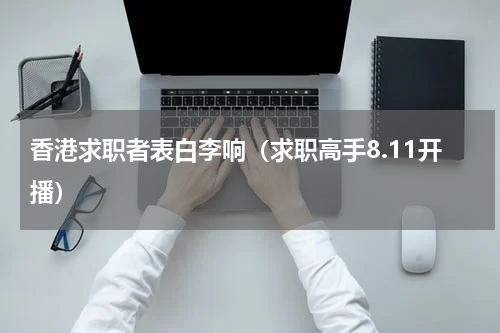 香港求职者表白李响（求职高手8.11开播）
