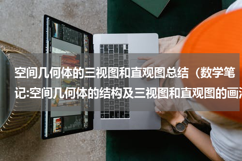 空间几何体的三视图和直观图总结（数学笔记:空间几何体的结构及三视图和直观图的画法）