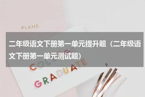 二年级语文下册第一单元提升题（二年级语文下册第一单元测试题）