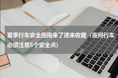 夏季行车安全指南来了速来收藏（夜间行车必须注意5个安全点）