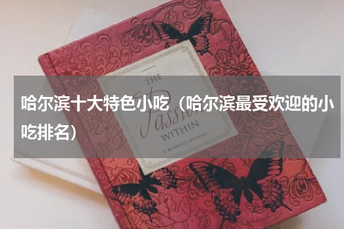 哈尔滨十大特色小吃（哈尔滨最受欢迎的小吃排名）