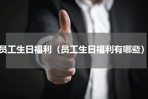 员工生日福利（员工生日福利有哪些）