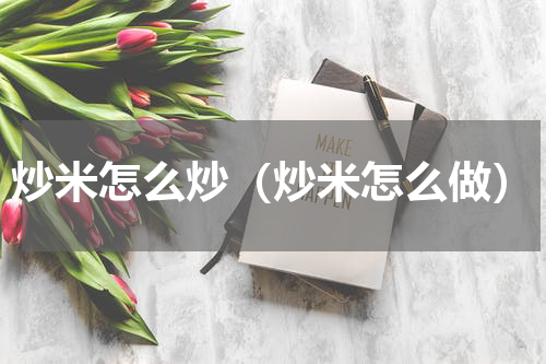 炒米怎么炒（炒米怎么做）