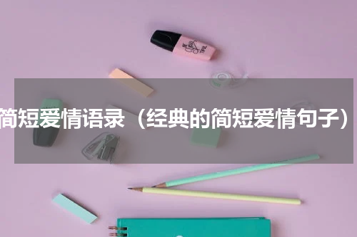 简短爱情语录（经典的简短爱情句子）