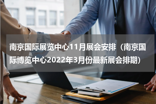南京国际展览中心11月展会安排（南京国际博览中心2022年3月份最新展会排期）