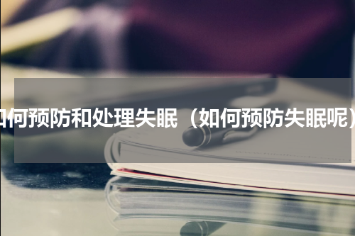 如何预防和处理失眠（如何预防失眠呢）
