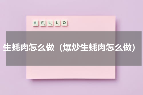 生蚝肉怎么做（爆炒生蚝肉怎么做）