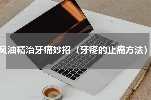 风油精治牙痛妙招（牙疼的止痛方法）