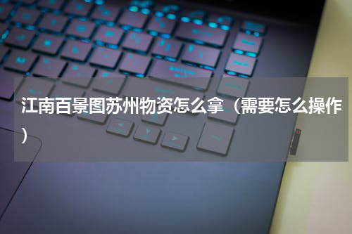 江南百景图苏州物资怎么拿（需要怎么操作）