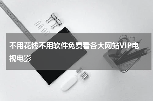 不用花钱不用软件免费看各大网站VIP电视电影