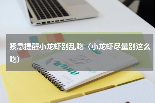 紧急提醒小龙虾别乱吃（小龙虾尽量别这么吃）