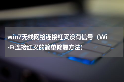 win7无线网络连接红叉没有信号（Wi-Fi连接红叉的简单修复方法）