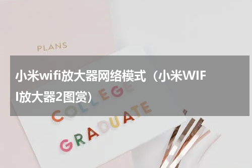 小米wifi放大器网络模式（小米WIFI放大器2图赏）