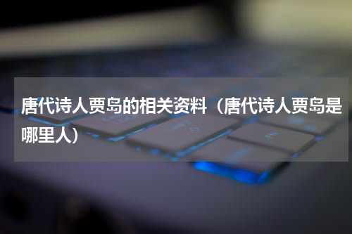 唐代诗人贾岛的相关资料（唐代诗人贾岛是哪里人）