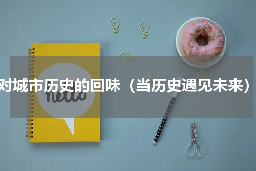 对城市历史的回味（当历史遇见未来）