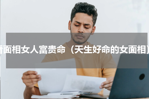 看面相女人富贵命（天生好命的女面相）