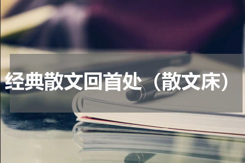 经典散文回首处（散文床）