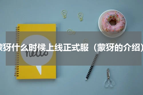 蒙犽什么时候上线正式服（蒙犽的介绍）
