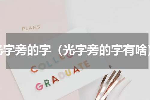 光字旁的字（光字旁的字有啥）