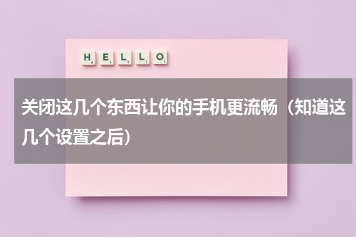 关闭这几个东西让你的手机更流畅（知道这几个设置之后）