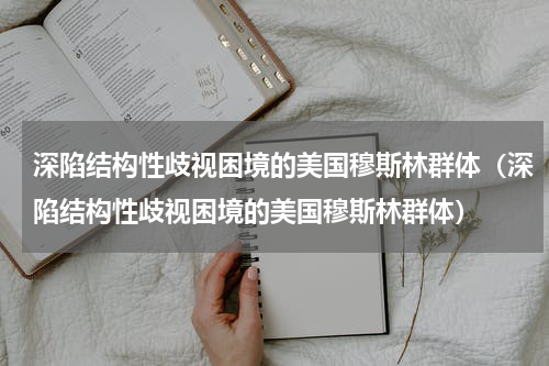 深陷结构性歧视困境的美国穆斯林群体（深陷结构性歧视困境的美国穆斯林群体）