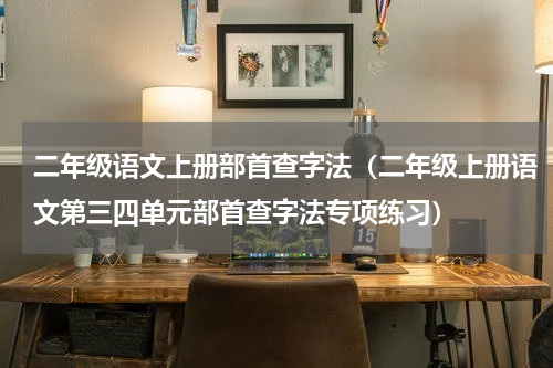 二年级语文上册部首查字法（二年级上册语文第三四单元部首查字法专项练习）