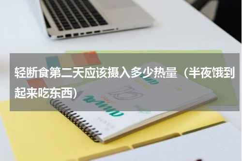 轻断食第二天应该摄入多少热量（半夜饿到起来吃东西）