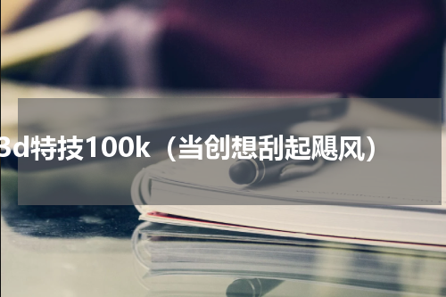 3d特技100k（当创想刮起飓风）