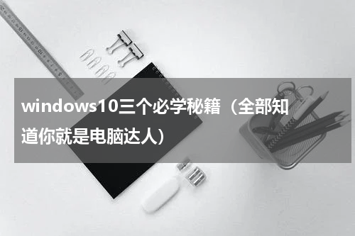 windows10三个必学秘籍（全部知道你就是电脑达人）
