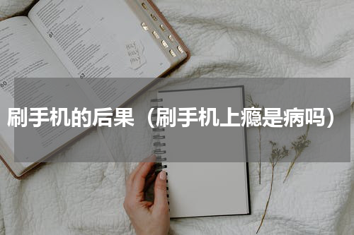 刷手机的后果（刷手机上瘾是病吗）