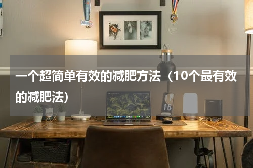 一个超简单有效的减肥方法（10个最有效的减肥法）
