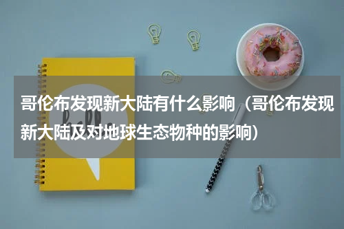 哥伦布发现新大陆有什么影响（哥伦布发现新大陆及对地球生态物种的影响）