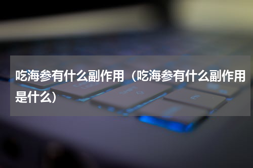 吃海参有什么副作用（吃海参有什么副作用是什么）
