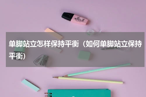 单脚站立怎样保持平衡（如何单脚站立保持平衡）